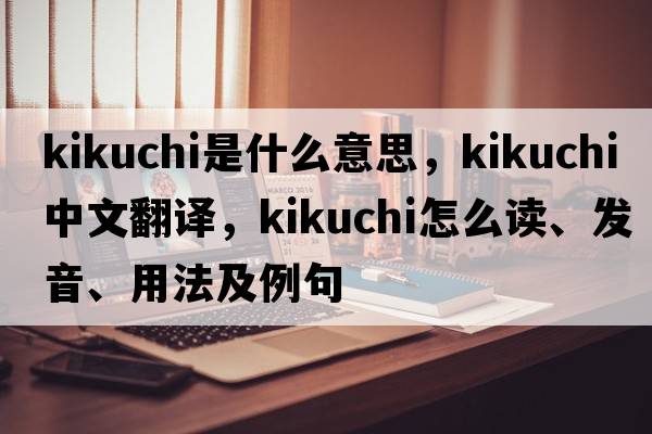 Kikuchi是什么意思，Kikuchi中文翻譯，Kikuchi怎么讀、發(fā)音、用法及例句