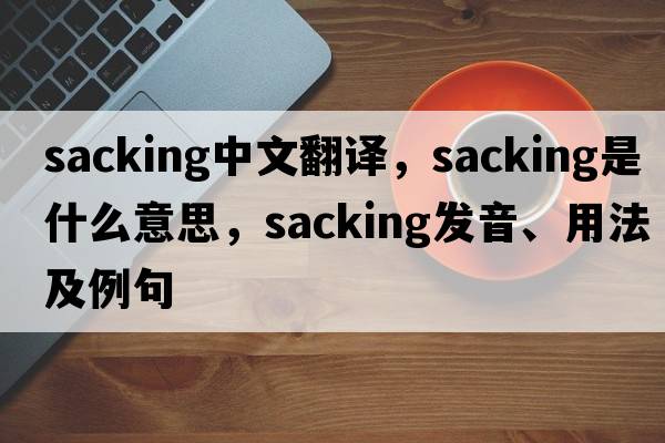 sacking中文翻譯，sacking是什么意思，sacking發(fā)音、用法及例句