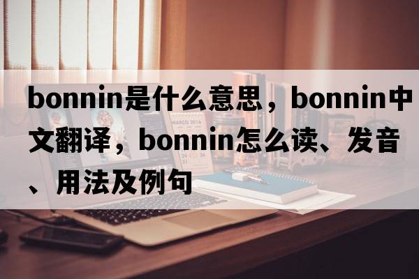 Bonnin是什么意思，Bonnin中文翻譯，Bonnin怎么讀、發(fā)音、用法及例句