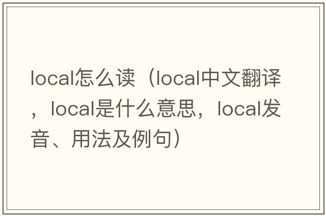 local怎么讀（local中文翻譯，local是什么意思，local發(fā)音、用法及例句）