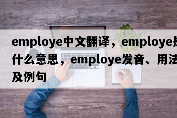 employe中文翻譯，employe是什么意思，employe發(fā)音、用法及例句