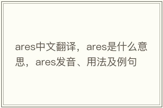 ARES中文翻譯，ARES是什么意思，ARES發(fā)音、用法及例句