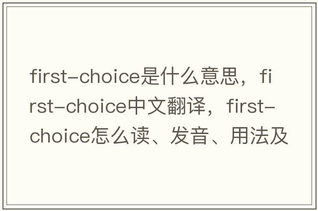first-choice是什么意思，first-choice中文翻譯，first-choice怎么讀、發(fā)音、用法及例句