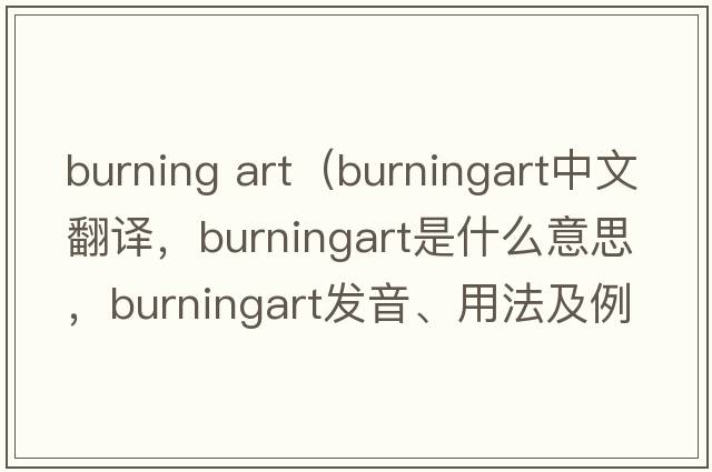 burning art（burningart中文翻譯，burningart是什么意思，burningart發(fā)音、用法及例句）