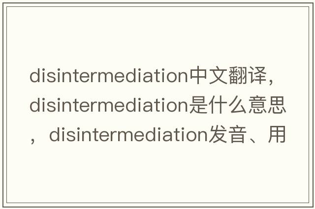 disintermediation中文翻譯，disintermediation是什么意思，disintermediation發(fā)音、用法及例句
