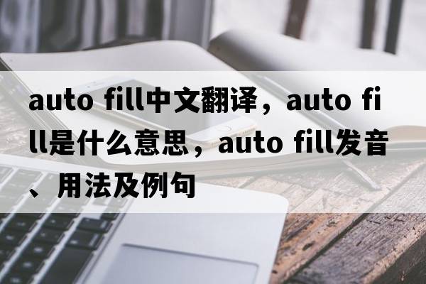 auto fill中文翻譯，auto fill是什么意思，auto fill發(fā)音、用法及例句