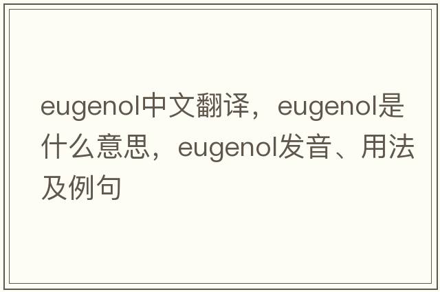 eugenol中文翻譯，eugenol是什么意思，eugenol發(fā)音、用法及例句