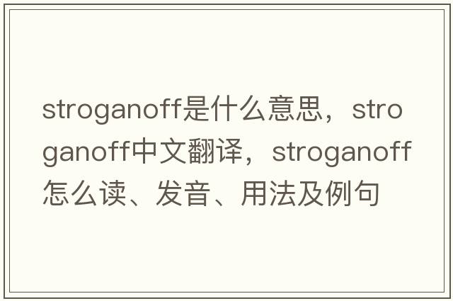 stroganoff是什么意思，stroganoff中文翻譯，stroganoff怎么讀、發(fā)音、用法及例句