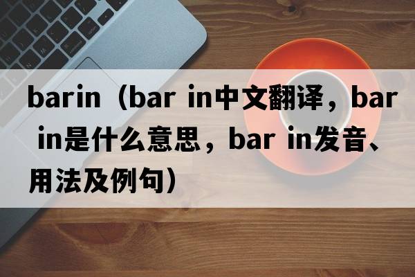 barin（bar in中文翻譯，bar in是什么意思，bar in發(fā)音、用法及例句）