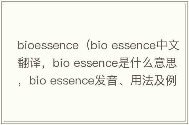 bioessence（bio essence中文翻譯，bio essence是什么意思，bio essence發(fā)音、用法及例句）