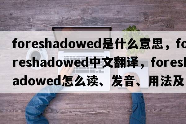 foreshadowed是什么意思，foreshadowed中文翻譯，foreshadowed怎么讀、發(fā)音、用法及例句
