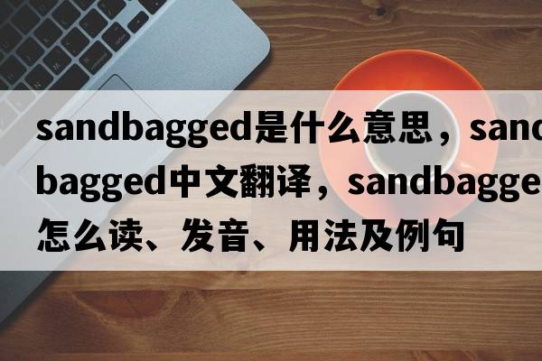 sandbagged是什么意思，sandbagged中文翻譯，sandbagged怎么讀、發(fā)音、用法及例句