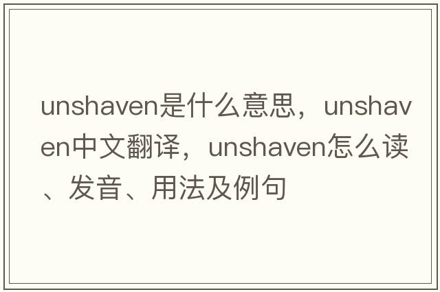 unshaven是什么意思，unshaven中文翻譯，unshaven怎么讀、發(fā)音、用法及例句