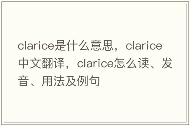 Clarice是什么意思，Clarice中文翻譯，Clarice怎么讀、發(fā)音、用法及例句