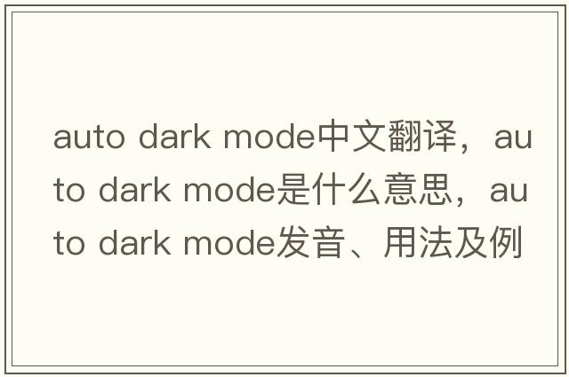 auto dark mode中文翻譯，auto dark mode是什么意思，auto dark mode發(fā)音、用法及例句