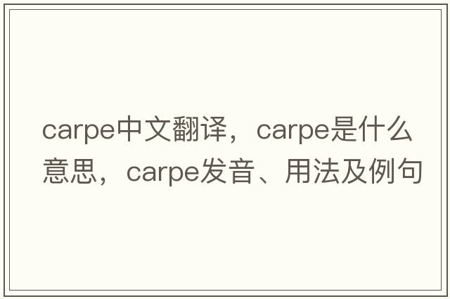 carpe中文翻譯，carpe是什么意思，carpe發(fā)音、用法及例句