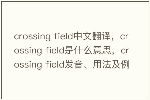 crossing field中文翻譯，crossing field是什么意思，crossing field發(fā)音、用法及例句