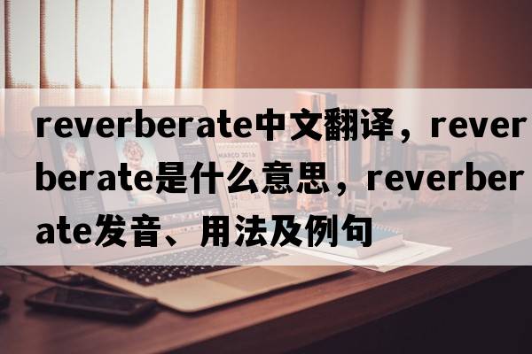 reverberate中文翻譯，reverberate是什么意思，reverberate發(fā)音、用法及例句