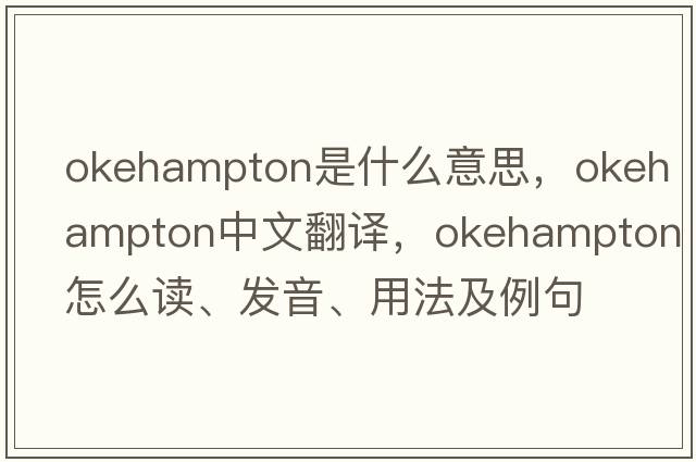 Okehampton是什么意思，Okehampton中文翻譯，Okehampton怎么讀、發(fā)音、用法及例句
