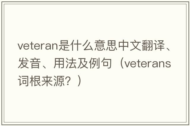 veteran是什么意思中文翻譯、發(fā)音、用法及例句（veterans詞根來源？）