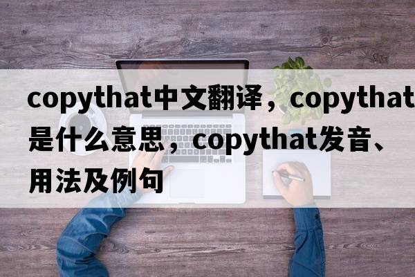 copythat中文翻譯，copythat是什么意思，copythat發(fā)音、用法及例句