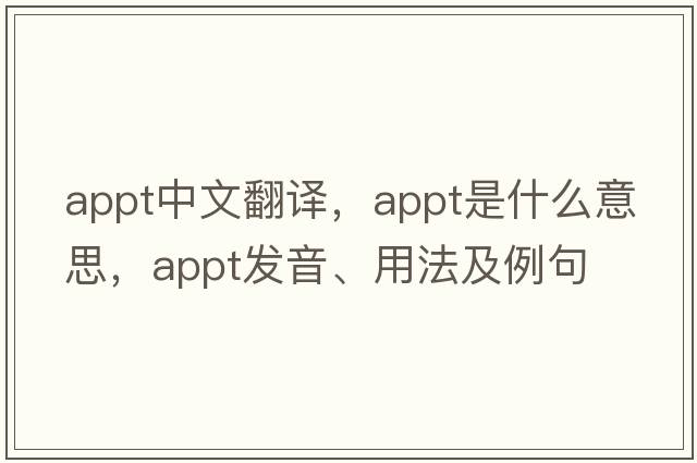 appt中文翻譯，appt是什么意思，appt發(fā)音、用法及例句