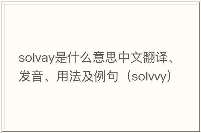 Solvay是什么意思中文翻譯、發(fā)音、用法及例句（solvvy）