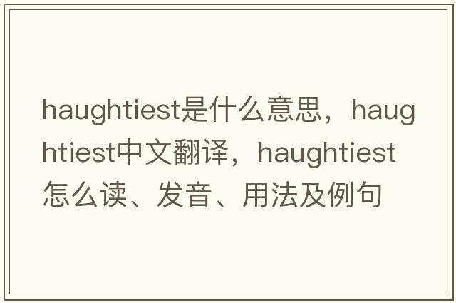 haughtiest是什么意思，haughtiest中文翻譯，haughtiest怎么讀、發(fā)音、用法及例句
