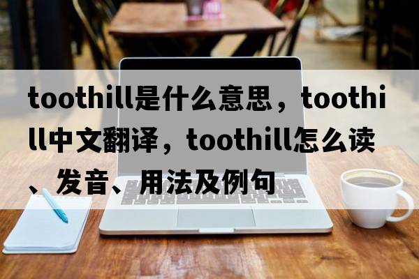 Toothill是什么意思，Toothill中文翻譯，Toothill怎么讀、發(fā)音、用法及例句