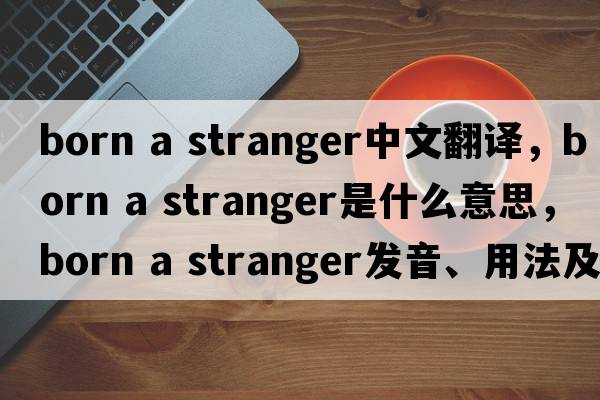 born a stranger中文翻譯，born a stranger是什么意思，born a stranger發(fā)音、用法及例句