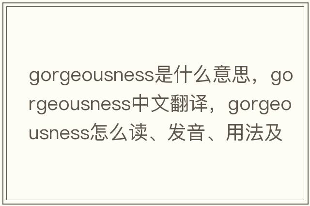 gorgeousness是什么意思，gorgeousness中文翻譯，gorgeousness怎么讀、發(fā)音、用法及例句