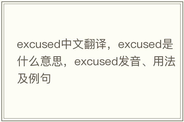 excused中文翻譯，excused是什么意思，excused發(fā)音、用法及例句