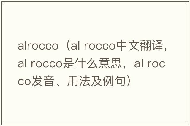 alrocco（al rocco中文翻譯，al rocco是什么意思，al rocco發(fā)音、用法及例句）