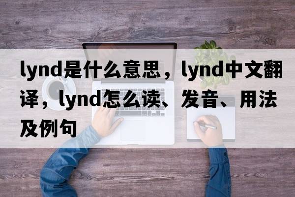 Lynd是什么意思，Lynd中文翻譯，Lynd怎么讀、發(fā)音、用法及例句