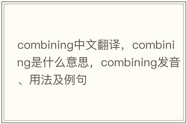 combining中文翻譯，combining是什么意思，combining發(fā)音、用法及例句
