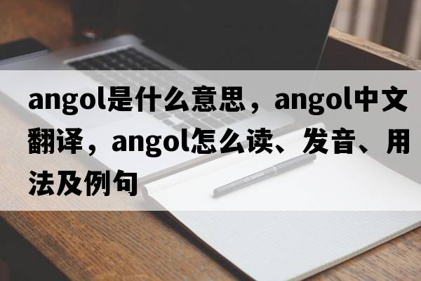 Angol是什么意思，Angol中文翻譯，Angol怎么讀、發(fā)音、用法及例句