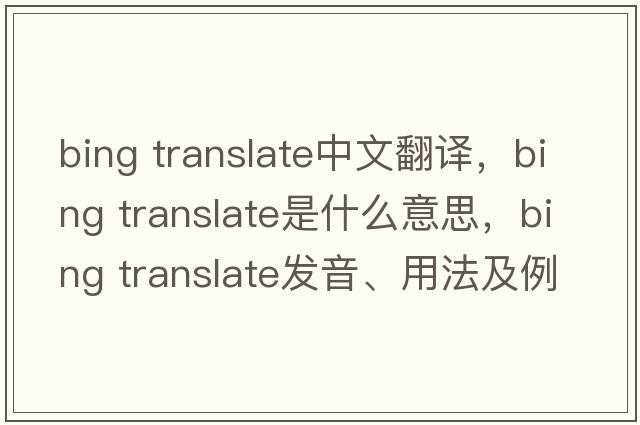 bing translate中文翻譯，bing translate是什么意思，bing translate發(fā)音、用法及例句