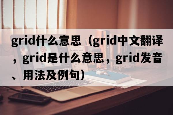grid什么意思（grid中文翻譯，grid是什么意思，grid發(fā)音、用法及例句）
