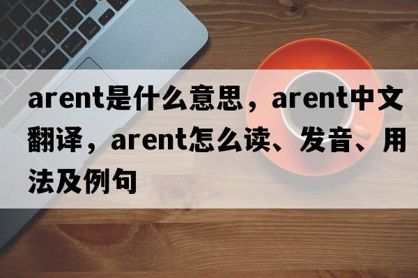 arent是什么意思，arent中文翻譯，arent怎么讀、發(fā)音、用法及例句