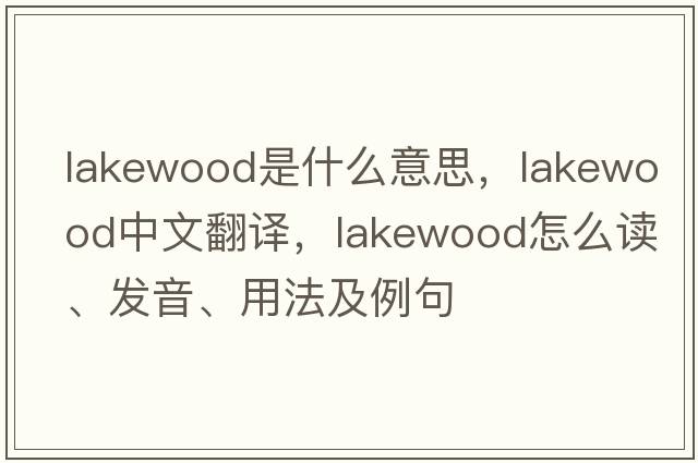 Lakewood是什么意思，Lakewood中文翻譯，Lakewood怎么讀、發(fā)音、用法及例句