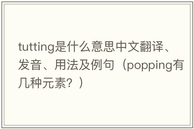tutting是什么意思中文翻譯、發(fā)音、用法及例句（popping有幾種元素？）