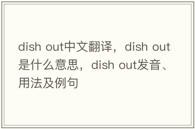 dish out中文翻譯，dish out是什么意思，dish out發(fā)音、用法及例句