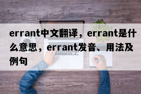 errant中文翻譯，errant是什么意思，errant發(fā)音、用法及例句