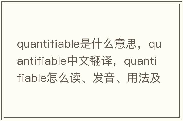 quantifiable是什么意思，quantifiable中文翻譯，quantifiable怎么讀、發(fā)音、用法及例句