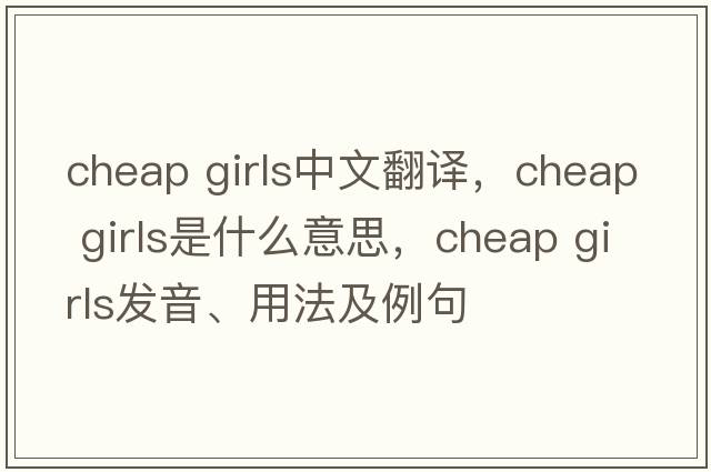 cheap girls中文翻譯，cheap girls是什么意思，cheap girls發(fā)音、用法及例句