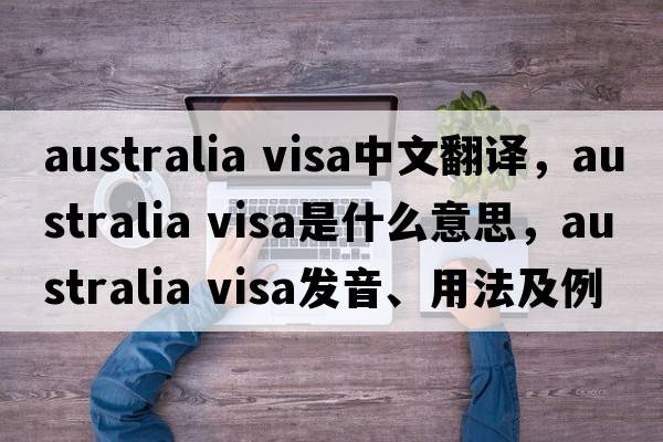 australia visa中文翻譯，australia visa是什么意思，australia visa發(fā)音、用法及例句