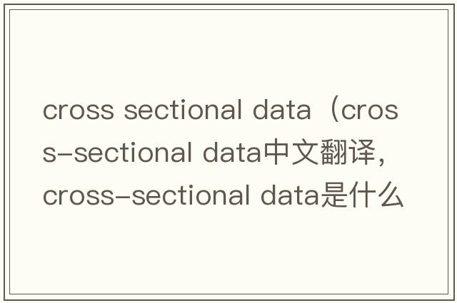 cross sectional data（cross-sectional data中文翻譯，cross-sectional data是什么意思，cross-sectional data發(fā)音、用法及例句