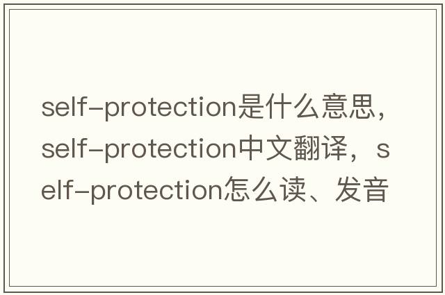 self-protection是什么意思，self-protection中文翻譯，self-protection怎么讀、發(fā)音、用法及例句