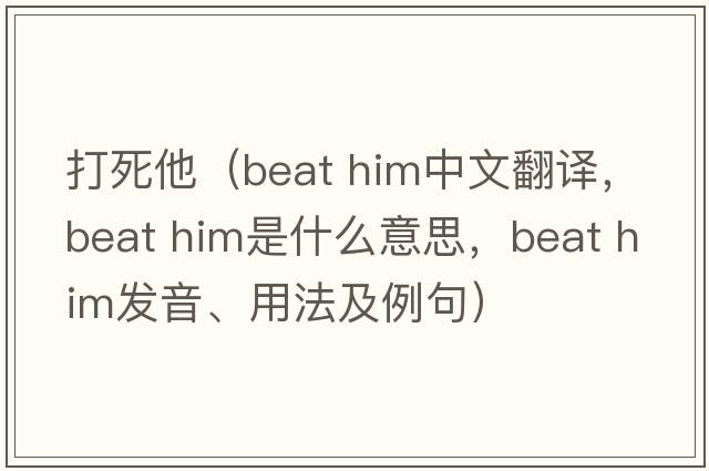 打死他（beat him中文翻譯，beat him是什么意思，beat him發(fā)音、用法及例句）