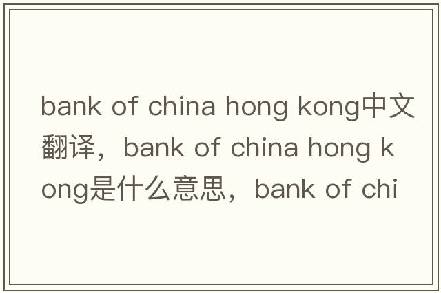 bank of china hong kong中文翻譯，bank of china hong kong是什么意思，bank of china hong kong發(fā)音、用法及例句